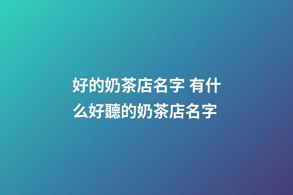 好的奶茶店名字 有什么好聽的奶茶店名字-第1張-店鋪起名-玄機(jī)派